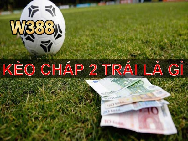 Tìm hiểu kèo chấp 2 trái có nghĩa là như thế nào